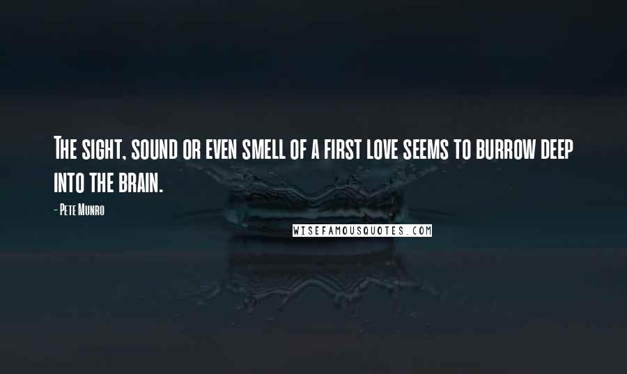 Pete Munro quotes: The sight, sound or even smell of a first love seems to burrow deep into the brain.