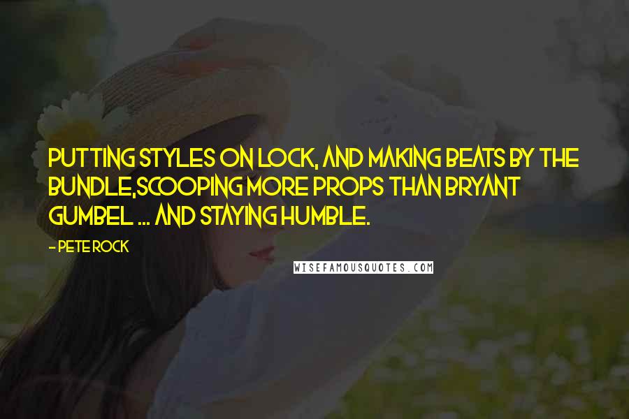 Pete Rock quotes: Putting styles on lock, and making beats by the bundle,Scooping more props than Bryant Gumbel ... and staying humble.