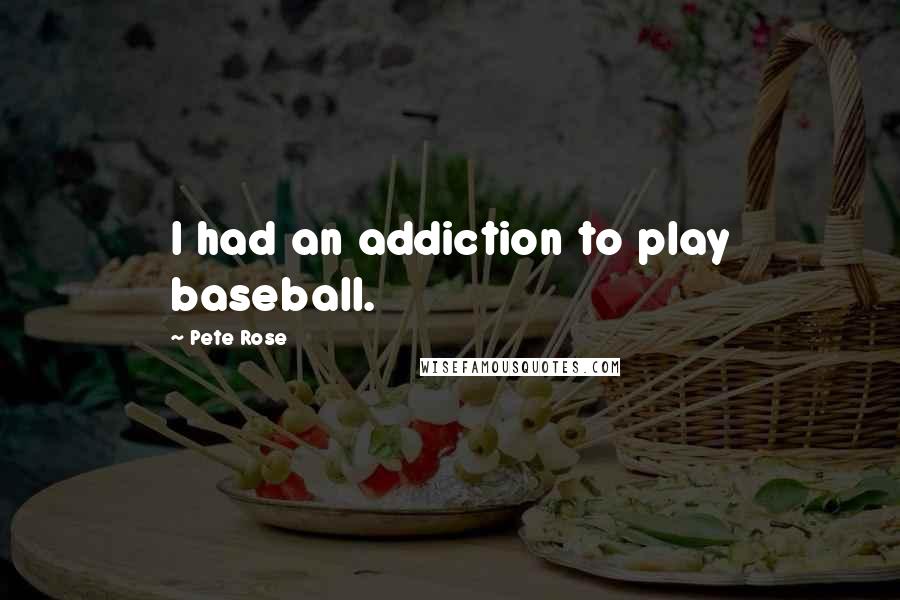 Pete Rose quotes: I had an addiction to play baseball.