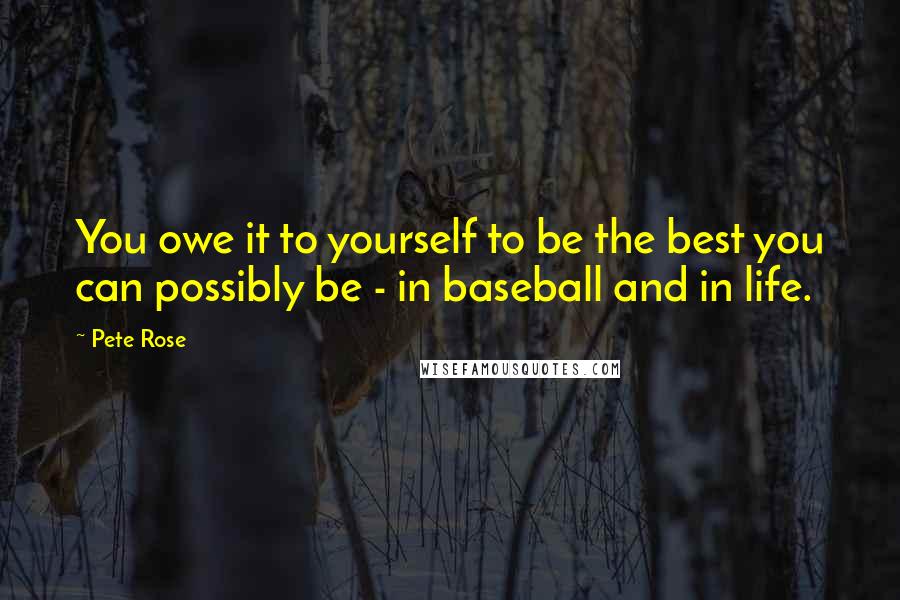 Pete Rose quotes: You owe it to yourself to be the best you can possibly be - in baseball and in life.