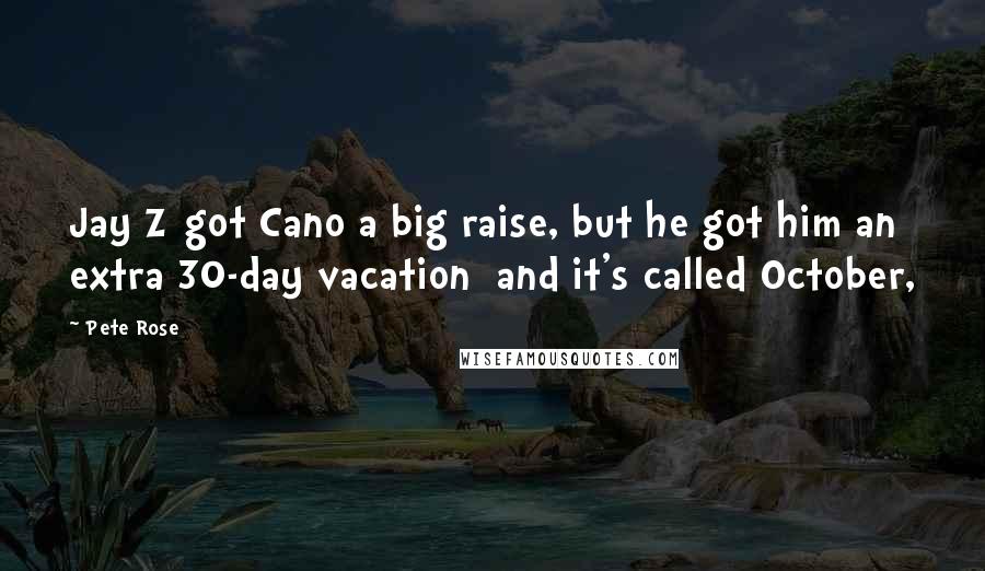 Pete Rose quotes: Jay Z got Cano a big raise, but he got him an extra 30-day vacation and it's called October,