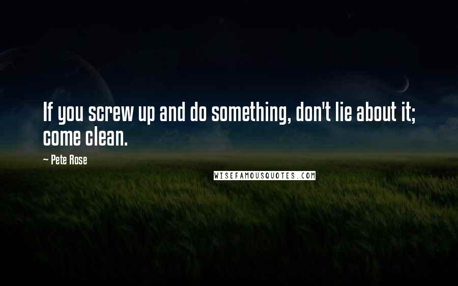 Pete Rose quotes: If you screw up and do something, don't lie about it; come clean.