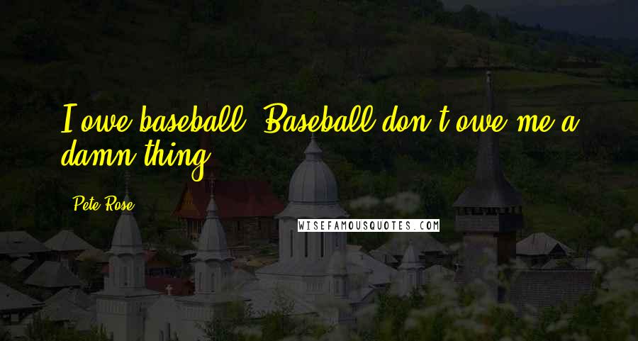 Pete Rose quotes: I owe baseball. Baseball don't owe me a damn thing.