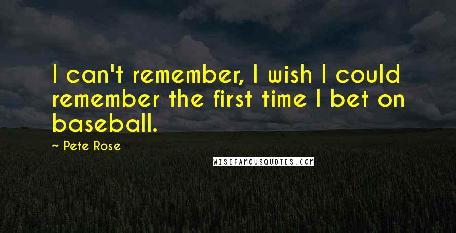 Pete Rose quotes: I can't remember, I wish I could remember the first time I bet on baseball.