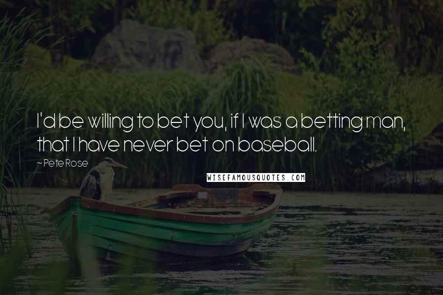 Pete Rose quotes: I'd be willing to bet you, if I was a betting man, that I have never bet on baseball.