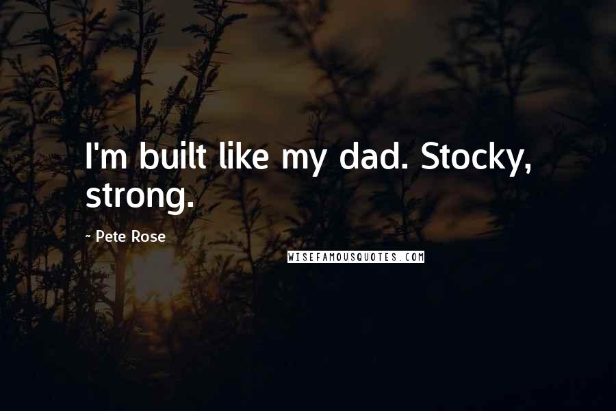 Pete Rose quotes: I'm built like my dad. Stocky, strong.