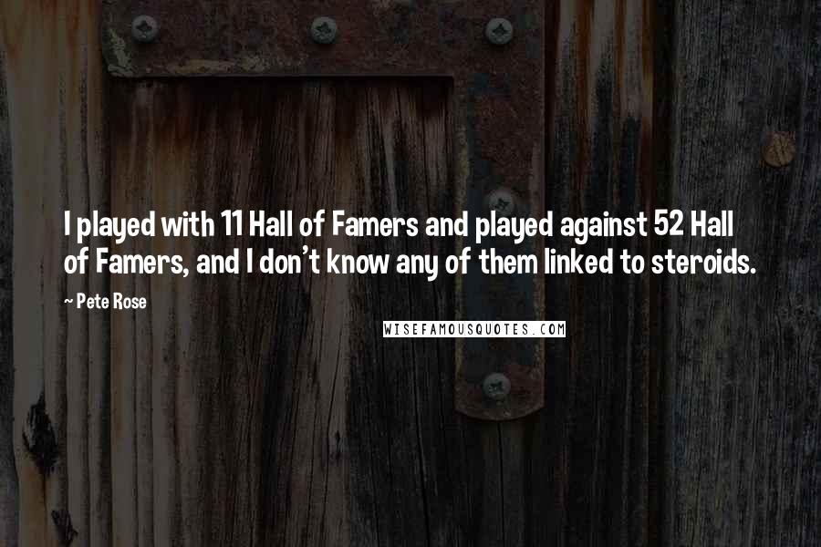 Pete Rose quotes: I played with 11 Hall of Famers and played against 52 Hall of Famers, and I don't know any of them linked to steroids.