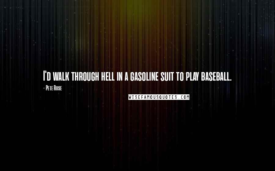 Pete Rose quotes: I'd walk through hell in a gasoline suit to play baseball.