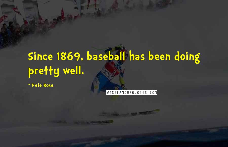 Pete Rose quotes: Since 1869, baseball has been doing pretty well.