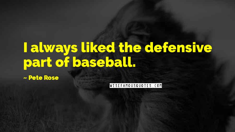 Pete Rose quotes: I always liked the defensive part of baseball.