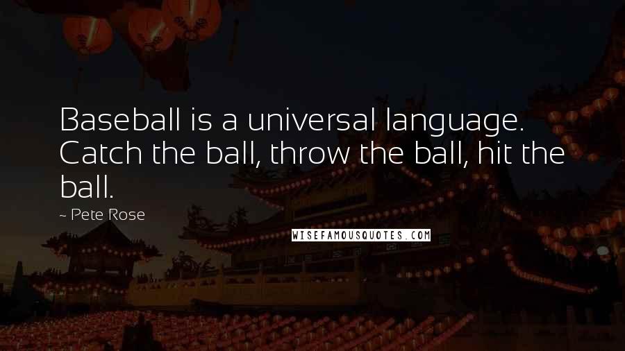 Pete Rose quotes: Baseball is a universal language. Catch the ball, throw the ball, hit the ball.