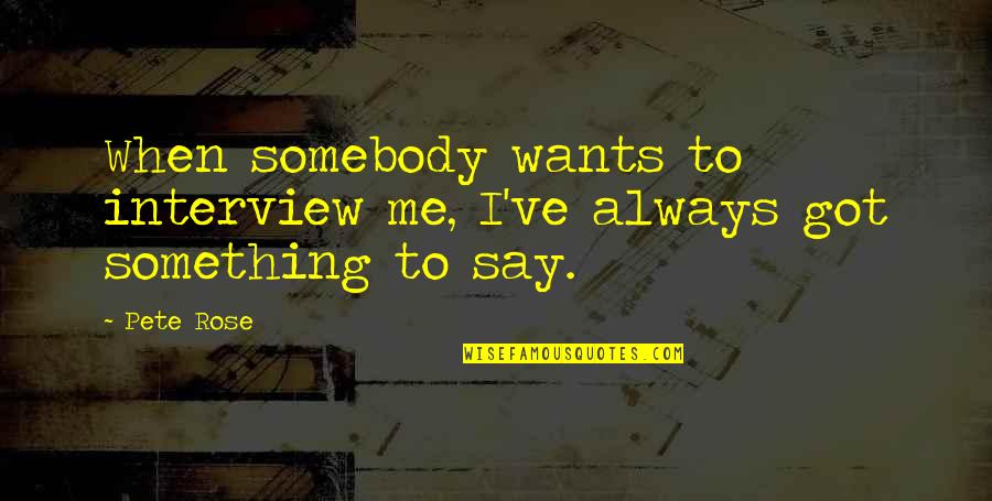 Pete Rose Quotes By Pete Rose: When somebody wants to interview me, I've always