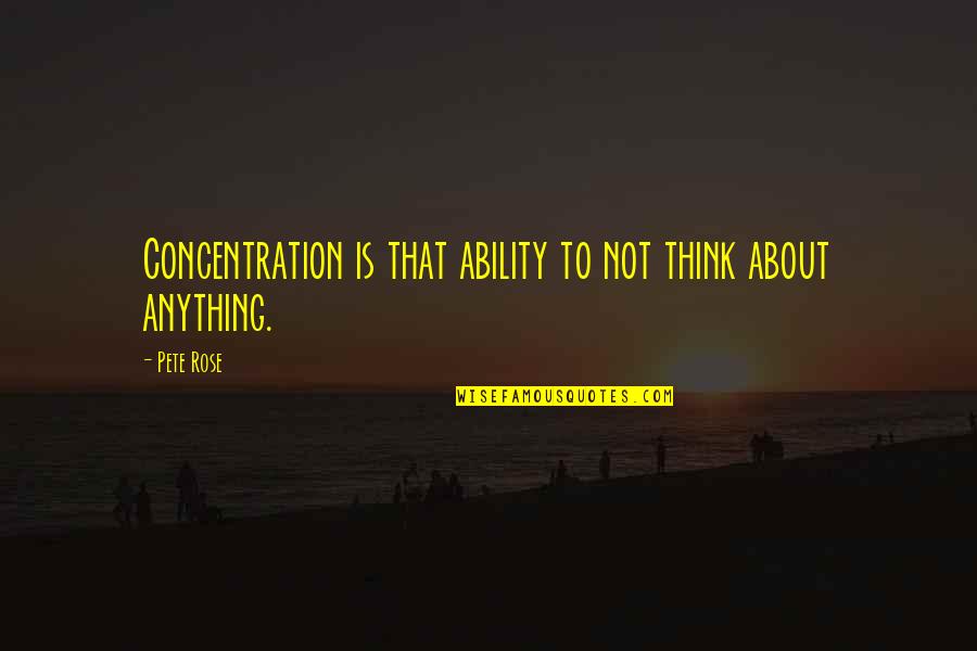 Pete Rose Quotes By Pete Rose: Concentration is that ability to not think about