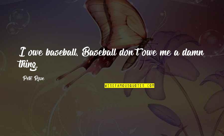 Pete Rose Quotes By Pete Rose: I owe baseball. Baseball don't owe me a