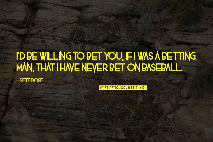 Pete Rose Quotes By Pete Rose: I'd be willing to bet you, if I
