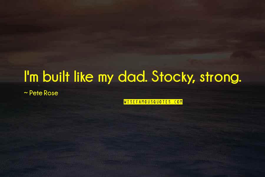 Pete Rose Quotes By Pete Rose: I'm built like my dad. Stocky, strong. Pete Rose Quotes By Pete Rose: I'm built like my dad. Stocky, strong.