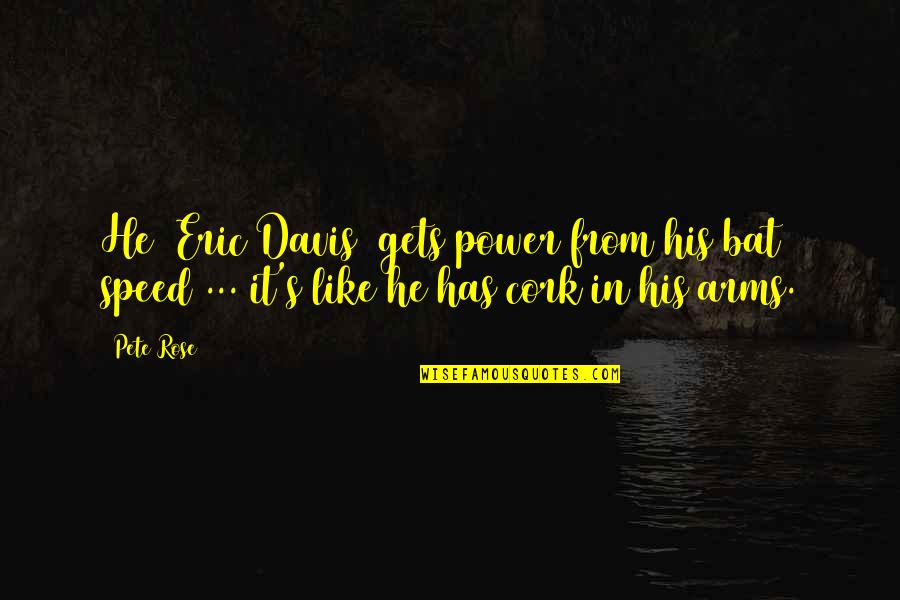 Pete Rose Quotes By Pete Rose: He (Eric Davis) gets power from his bat