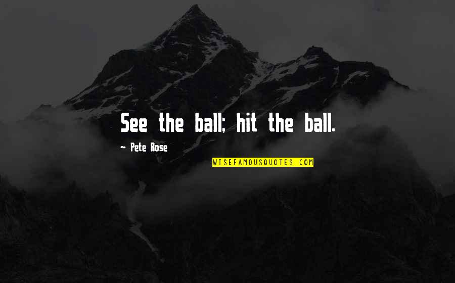 Pete Rose Quotes By Pete Rose: See the ball; hit the ball. Pete Rose Quotes By Pete Rose: See the ball; hit the ball.