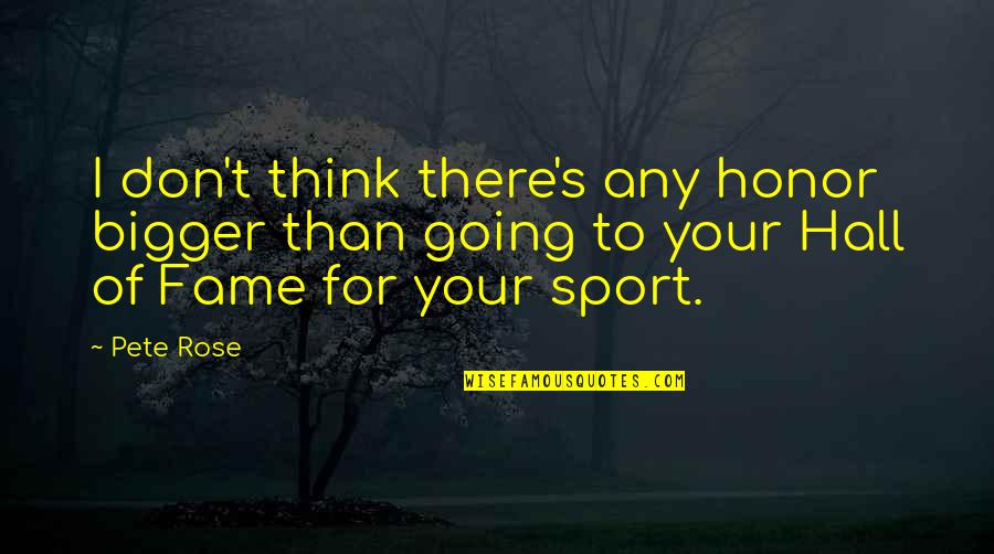 Pete Rose Quotes By Pete Rose: I don't think there's any honor bigger than