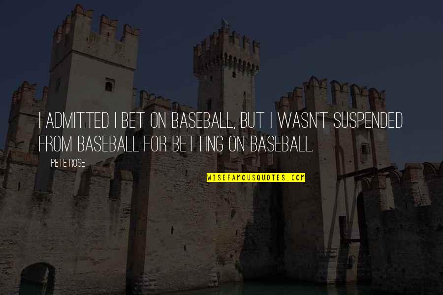 Pete Rose Quotes By Pete Rose: I admitted I bet on baseball, but I Pete Rose Quotes By Pete Rose: I admitted I bet on baseball, but I