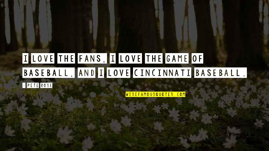 Pete Rose Quotes By Pete Rose: I love the fans, I love the game
