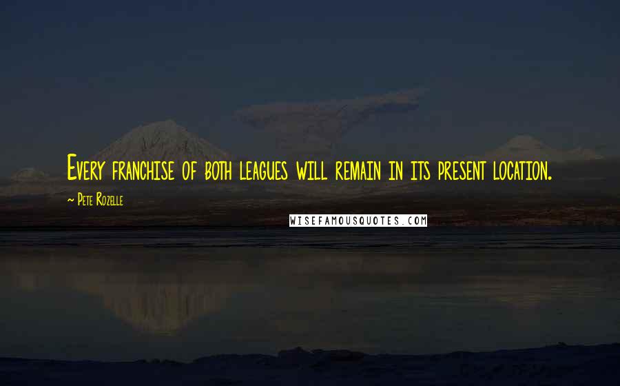 Pete Rozelle quotes: Every franchise of both leagues will remain in its present location.