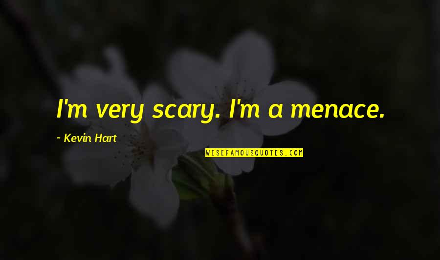 Pete Schweddy Quotes By Kevin Hart: I'm very scary. I'm a menace. Pete Schweddy Quotes By Kevin Hart: I'm very scary. I'm a menace.