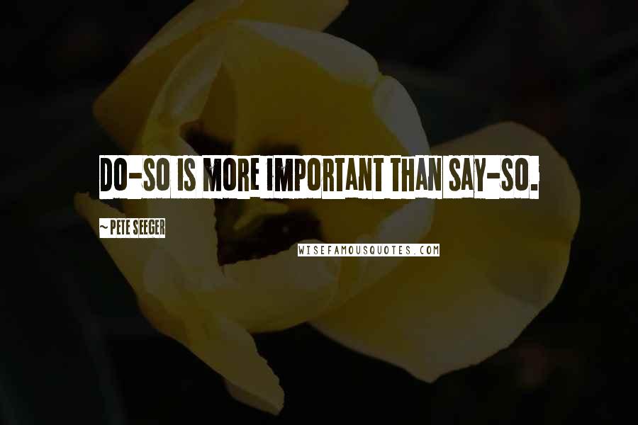 Pete Seeger quotes: Do-so is more important than say-so.