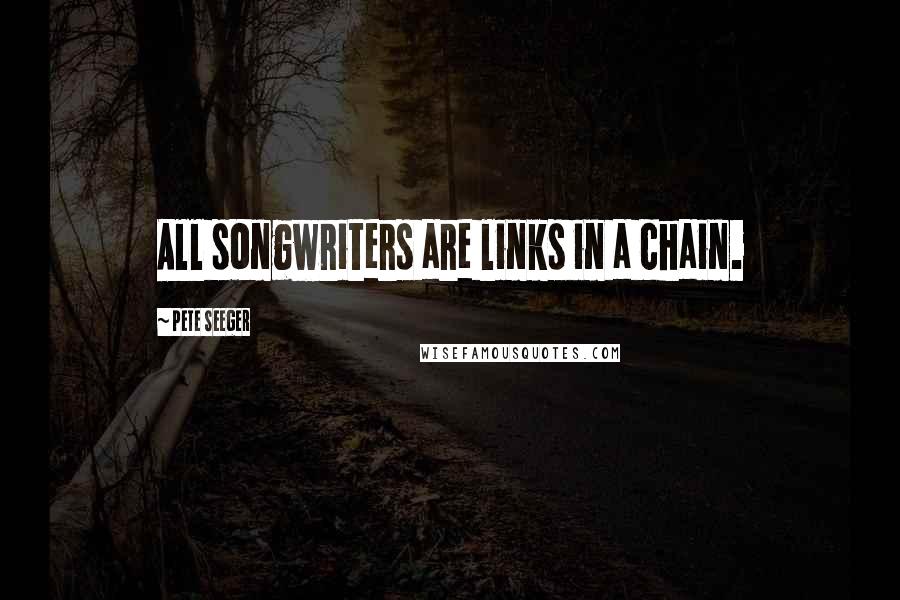 Pete Seeger quotes: All songwriters are links in a chain.