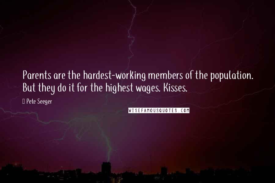 Pete Seeger quotes: Parents are the hardest-working members of the population. But they do it for the highest wages. Kisses.