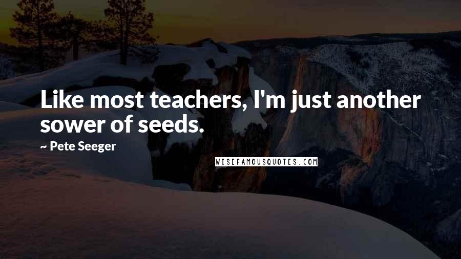 Pete Seeger quotes: Like most teachers, I'm just another sower of seeds.