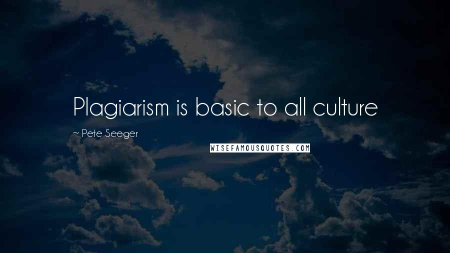 Pete Seeger quotes: Plagiarism is basic to all culture