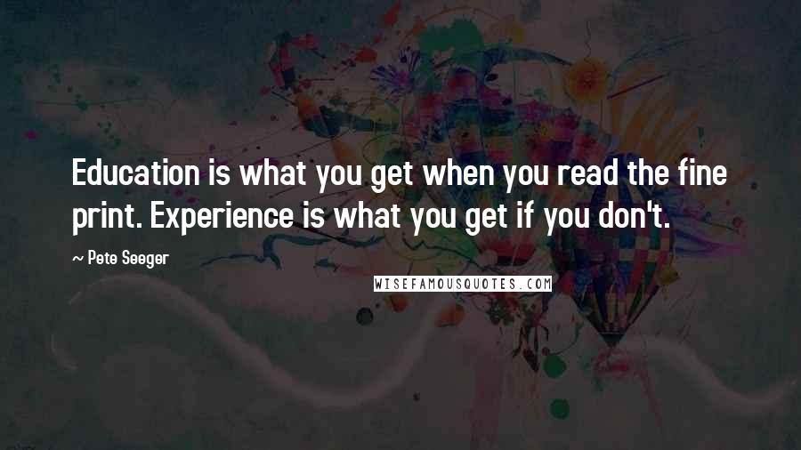 Pete Seeger quotes: Education is what you get when you read the fine print. Experience is what you get if you don't.