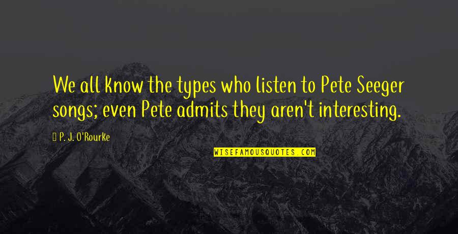 Pete Seeger Quotes By P. J. O'Rourke: We all know the types who listen to