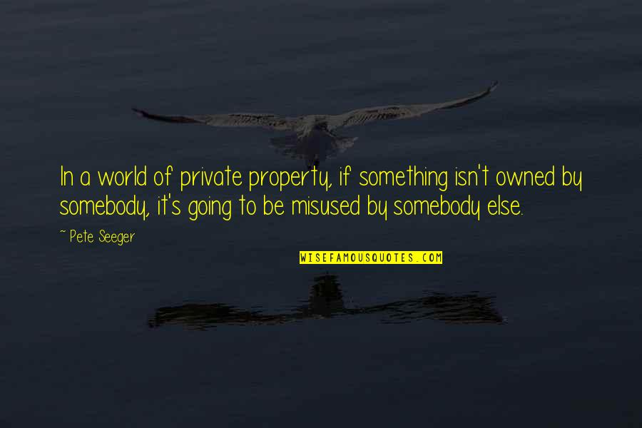 Pete Seeger Quotes By Pete Seeger: In a world of private property, if something