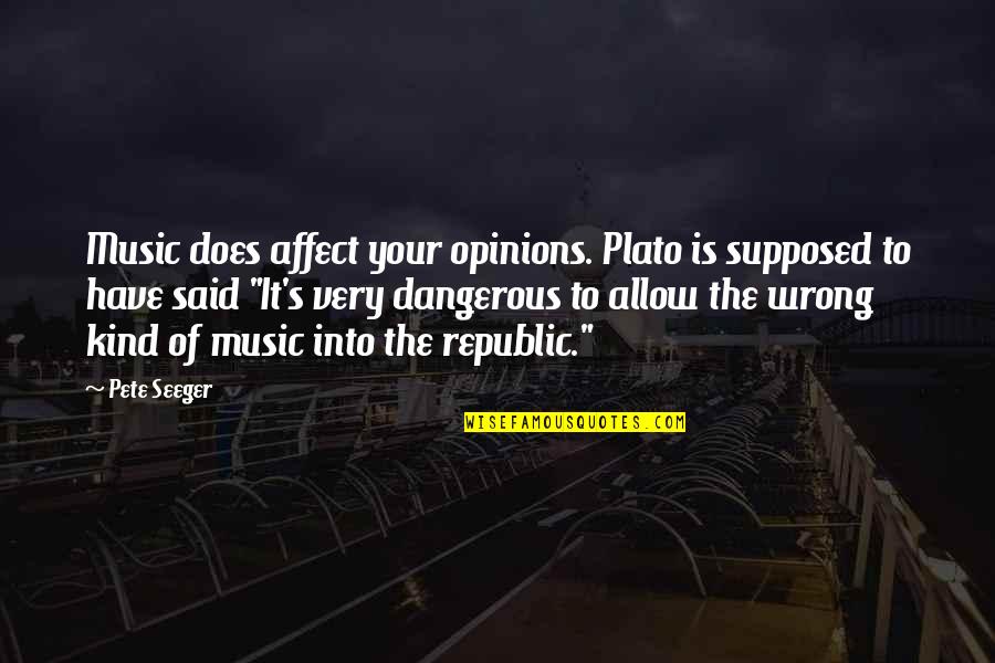 Pete Seeger Quotes By Pete Seeger: Music does affect your opinions. Plato is supposed