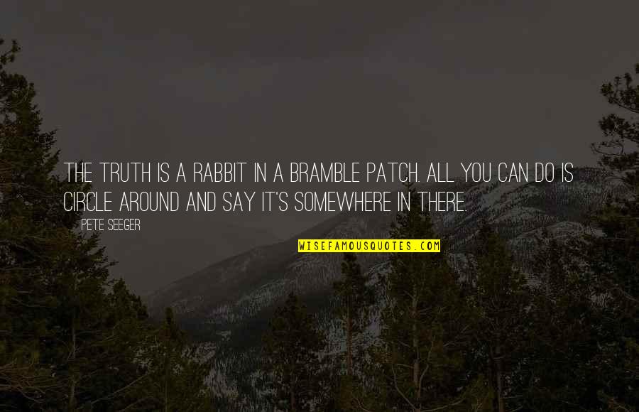 Pete Seeger Quotes By Pete Seeger: The truth is a rabbit in a bramble