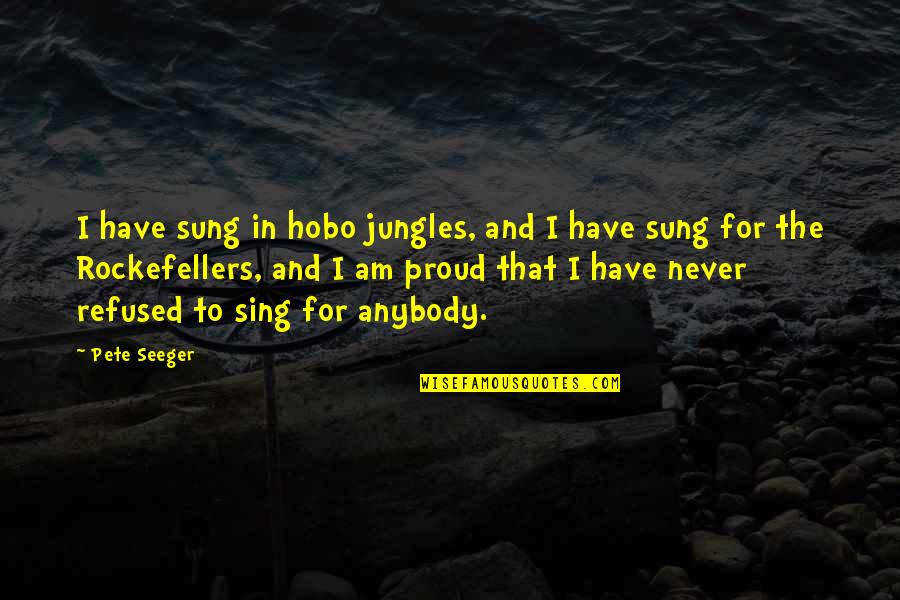 Pete Seeger Quotes By Pete Seeger: I have sung in hobo jungles, and I