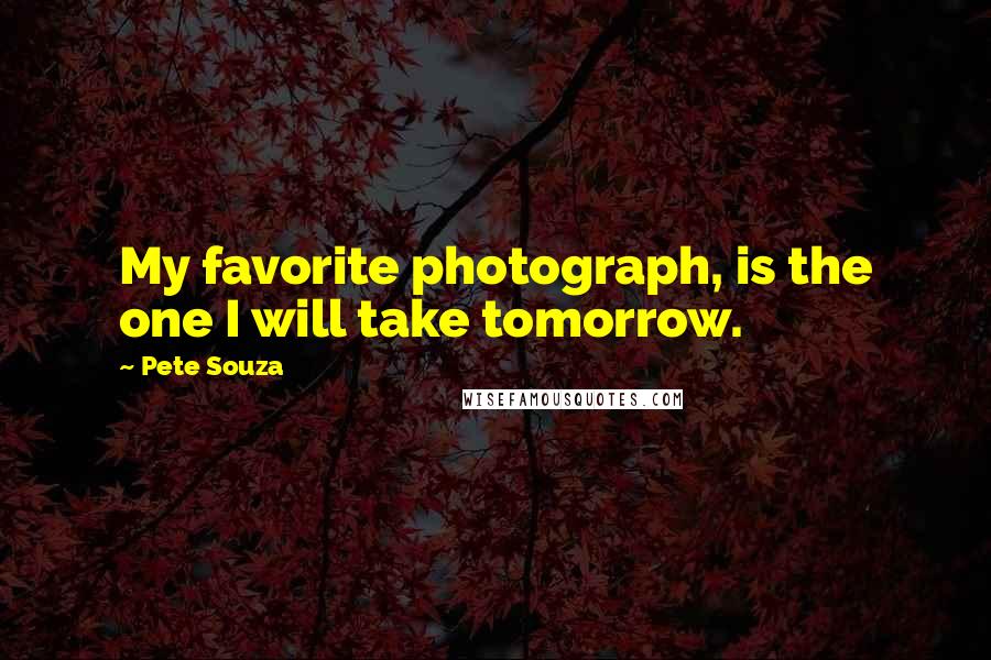 Pete Souza quotes: My favorite photograph, is the one I will take tomorrow.