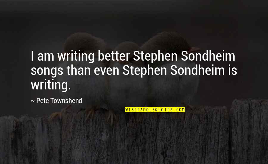 Pete Townshend Quotes By Pete Townshend: I am writing better Stephen Sondheim songs than