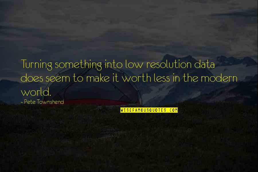 Pete Townshend Quotes By Pete Townshend: Turning something into low resolution data does seem