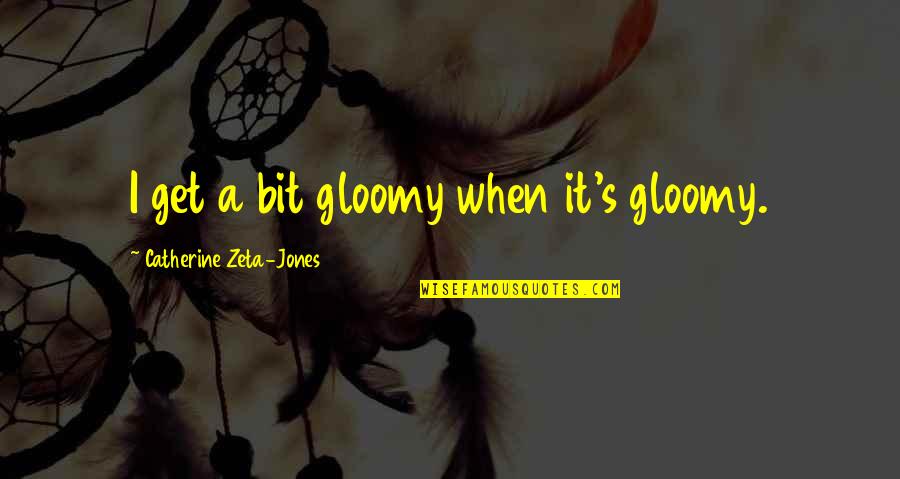 Pete Vuckovich Quotes By Catherine Zeta-Jones: I get a bit gloomy when it's gloomy.