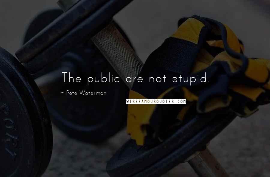 Pete Waterman quotes: The public are not stupid.