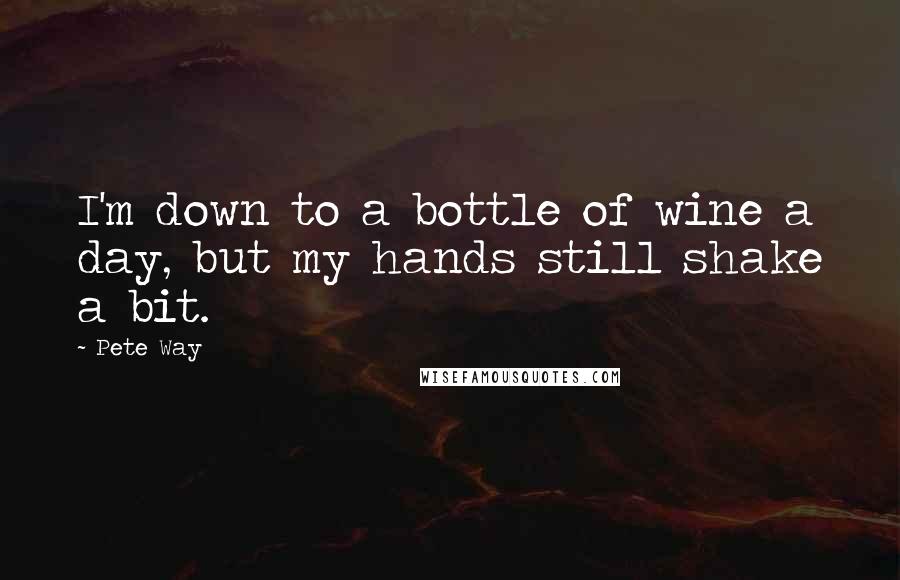 Pete Way quotes: I'm down to a bottle of wine a day, but my hands still shake a bit.