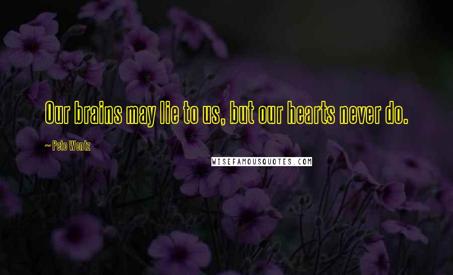 Pete Wentz quotes: Our brains may lie to us, but our hearts never do.