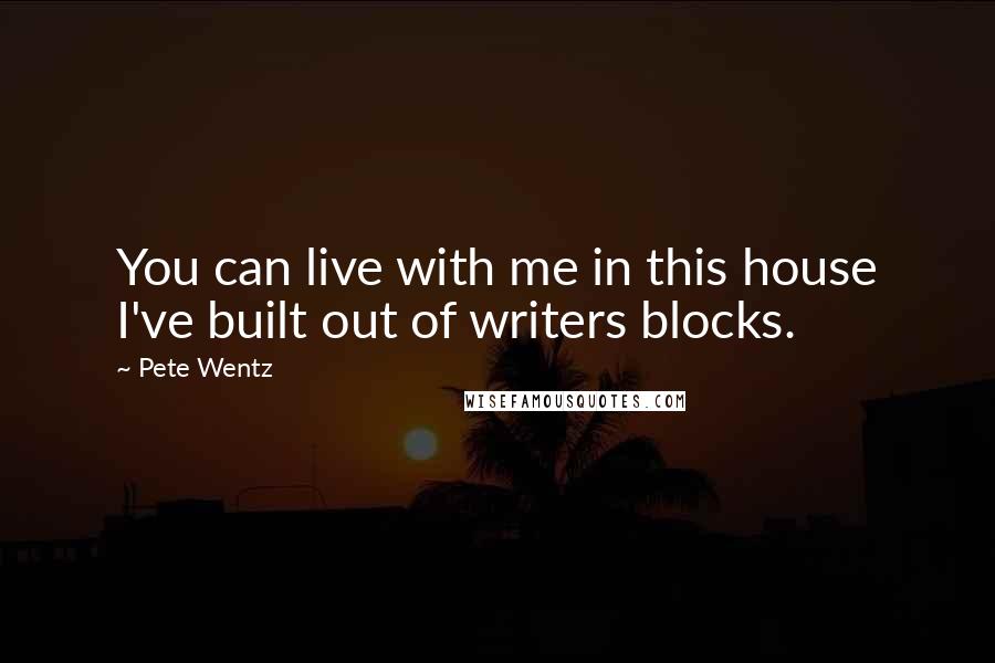 Pete Wentz quotes: You can live with me in this house I've built out of writers blocks.