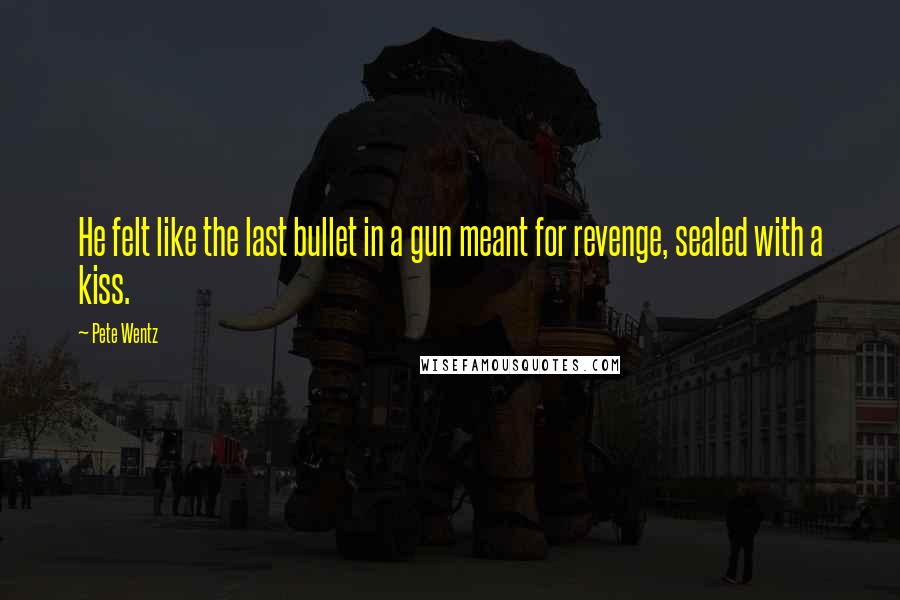 Pete Wentz quotes: He felt like the last bullet in a gun meant for revenge, sealed with a kiss.