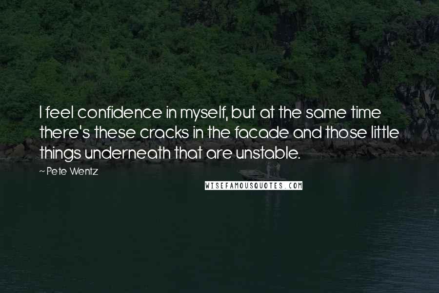 Pete Wentz quotes: I feel confidence in myself, but at the same time there's these cracks in the facade and those little things underneath that are unstable.