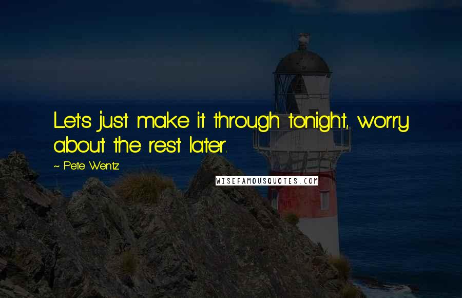 Pete Wentz quotes: Let's just make it through tonight, worry about the rest later.