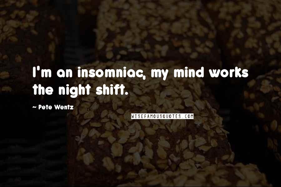 Pete Wentz quotes: I'm an insomniac, my mind works the night shift.